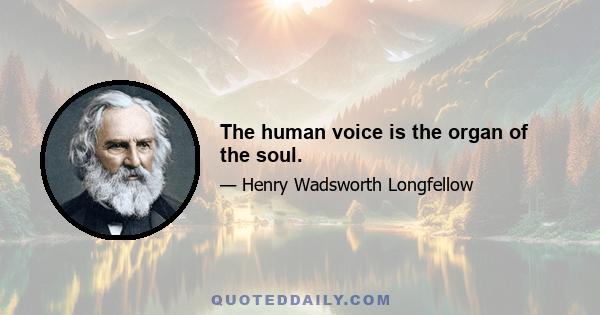 The human voice is the organ of the soul.