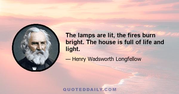 The lamps are lit, the fires burn bright. The house is full of life and light.