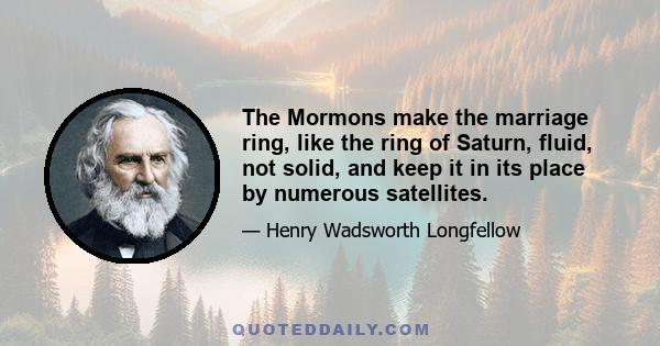 The Mormons make the marriage ring, like the ring of Saturn, fluid, not solid, and keep it in its place by numerous satellites.