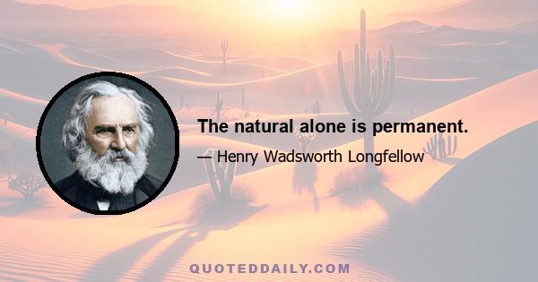 The natural alone is permanent.