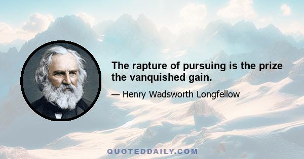 The rapture of pursuing is the prize the vanquished gain.