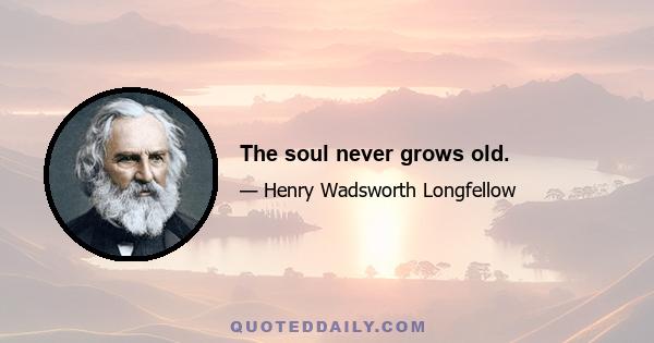 The soul never grows old.