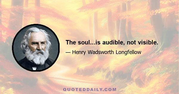 The soul...is audible, not visible.