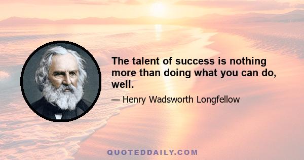 The talent of success is nothing more than doing what you can do, well.