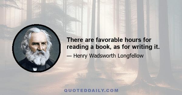 There are favorable hours for reading a book, as for writing it.