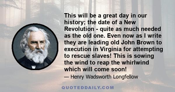 This will be a great day in our history; the date of a New Revolution - quite as much needed as the old one. Even now as I write they are leading old John Brown to execution in Virginia for attempting to rescue slaves!