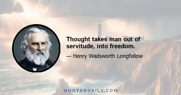 Thought takes man out of servitude, into freedom.