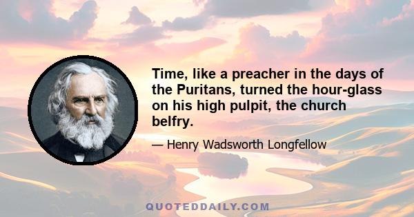 Time, like a preacher in the days of the Puritans, turned the hour-glass on his high pulpit, the church belfry.