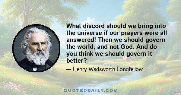 What discord should we bring into the universe if our prayers were all answered! Then we should govern the world, and not God. And do you think we should govern it better?