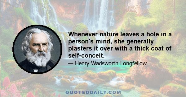 Whenever nature leaves a hole in a person's mind, she generally plasters it over with a thick coat of self-conceit.