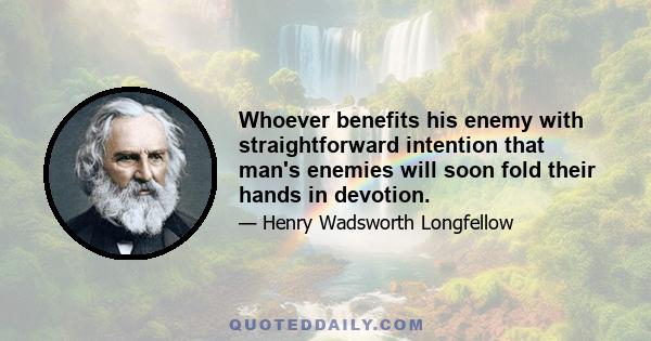 Whoever benefits his enemy with straightforward intention that man's enemies will soon fold their hands in devotion.