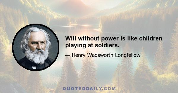 Will without power is like children playing at soldiers.