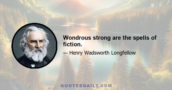 Wondrous strong are the spells of fiction.