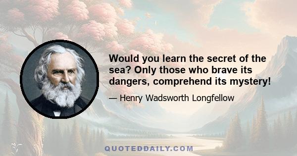 Would you learn the secret of the sea? Only those who brave its dangers, comprehend its mystery!