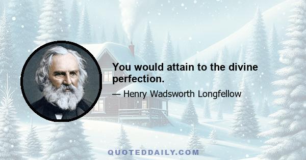 You would attain to the divine perfection.