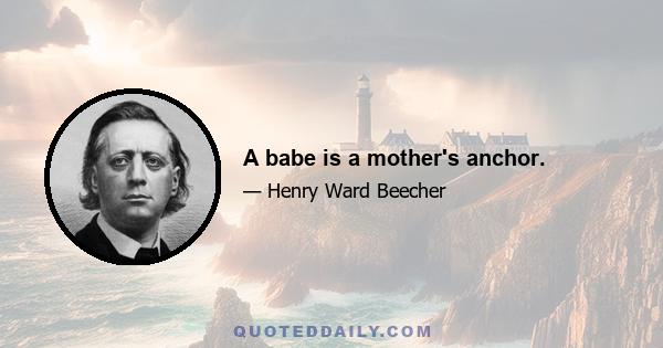 A babe is a mother's anchor.