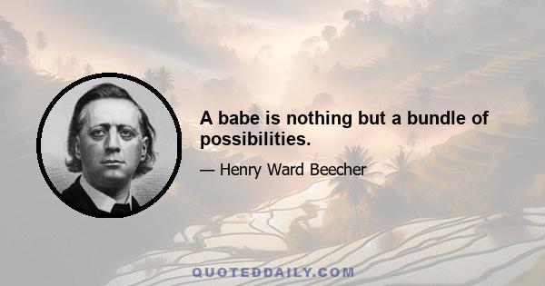 A babe is nothing but a bundle of possibilities.