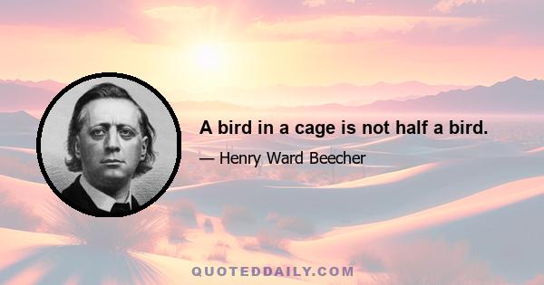 A bird in a cage is not half a bird.