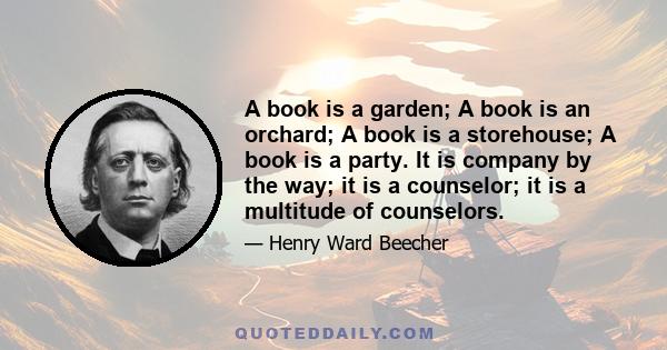 A book is a garden; A book is an orchard; A book is a storehouse; A book is a party. It is company by the way; it is a counselor; it is a multitude of counselors.