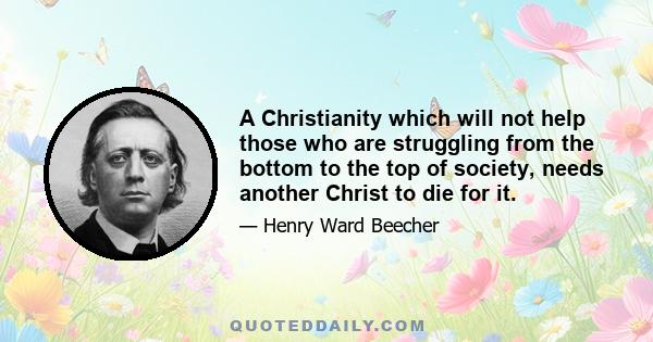 A Christianity which will not help those who are struggling from the bottom to the top of society, needs another Christ to die for it.