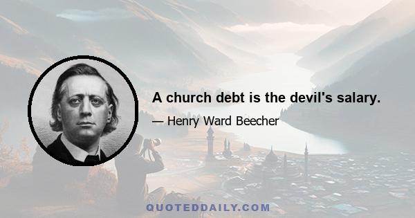 A church debt is the devil's salary.