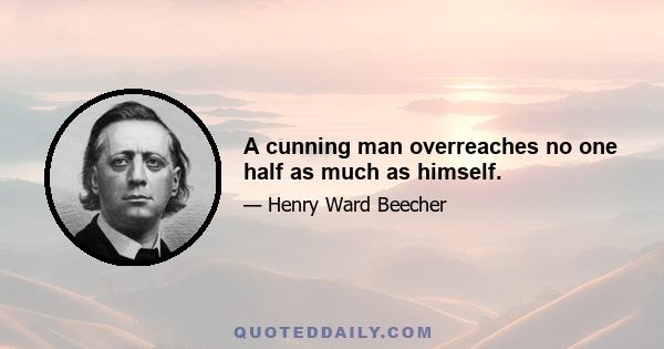 A cunning man overreaches no one half as much as himself.