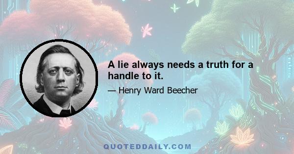 A lie always needs a truth for a handle to it.