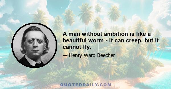 A man without ambition is like a beautiful worm - it can creep, but it cannot fly.