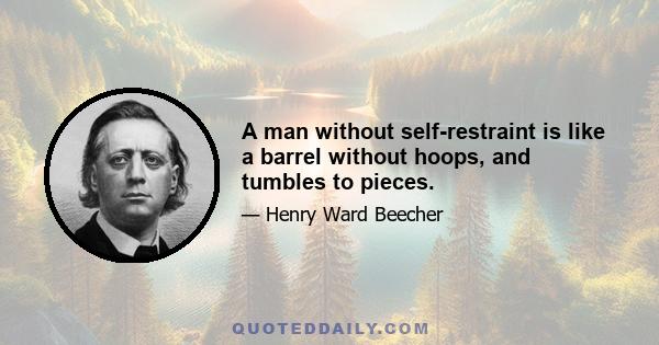 A man without self-restraint is like a barrel without hoops, and tumbles to pieces.