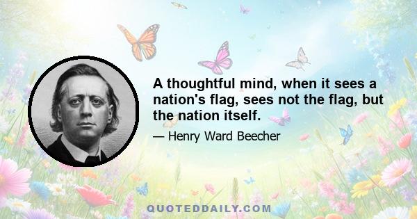 A thoughtful mind, when it sees a nation's flag, sees not the flag, but the nation itself.