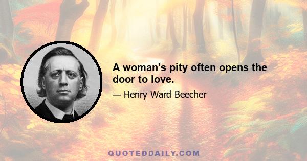 A woman's pity often opens the door to love.