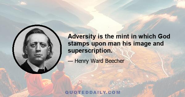 Adversity is the mint in which God stamps upon man his image and superscription.