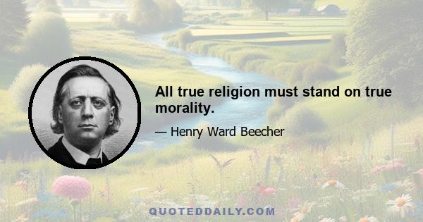 All true religion must stand on true morality.