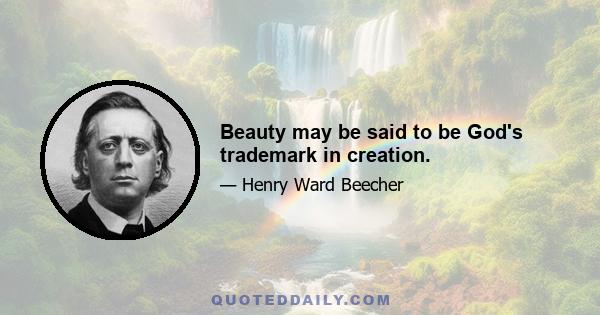 Beauty may be said to be God's trademark in creation.