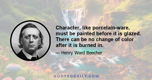 Character, like porcelain-ware, must be painted before it is glazed. There can be no change of color after it is burned in.