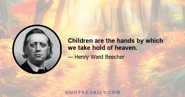 Children are the hands by which we take hold of heaven.