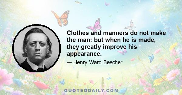 Clothes and manners do not make the man; but when he is made, they greatly improve his appearance.