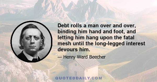 Debt rolls a man over and over, binding him hand and foot, and letting him hang upon the fatal mesh until the long-legged interest devours him.