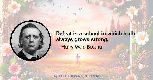 Defeat is a school in which truth always grows strong.