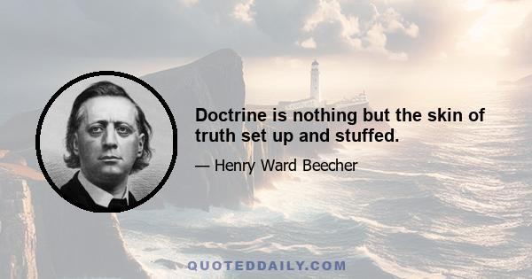 Doctrine is nothing but the skin of truth set up and stuffed.