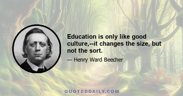 Education is only like good culture,--it changes the size, but not the sort.