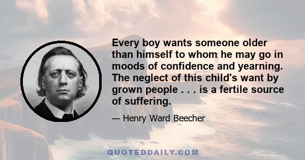 Every boy wants someone older than himself to whom he may go in moods of confidence and yearning. The neglect of this child's want by grown people . . . is a fertile source of suffering.