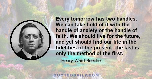 Every tomorrow has two handles. We can take hold of it with the handle of anxiety or the handle of faith.