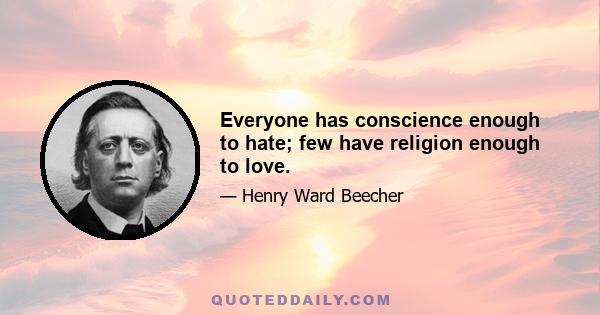 Everyone has conscience enough to hate; few have religion enough to love.