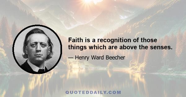 Faith is a recognition of those things which are above the senses.