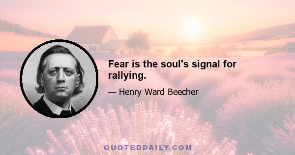 Fear is the soul's signal for rallying.