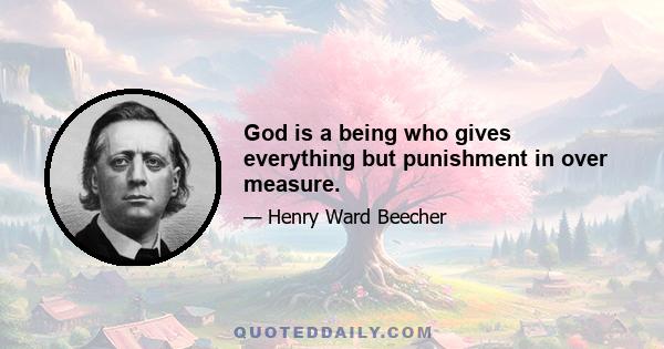 God is a being who gives everything but punishment in over measure.