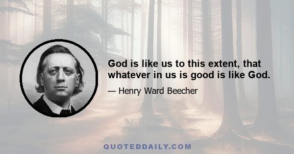 God is like us to this extent, that whatever in us is good is like God.