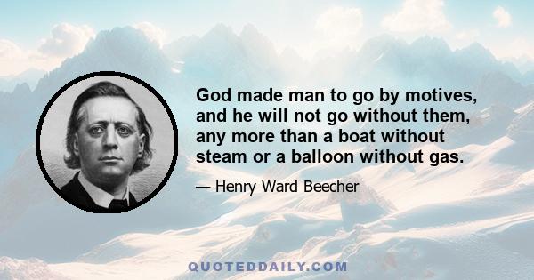 God made man to go by motives, and he will not go without them, any more than a boat without steam or a balloon without gas.