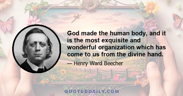 God made the human body, and it is the most exquisite and wonderful organization which has come to us from the divine hand.